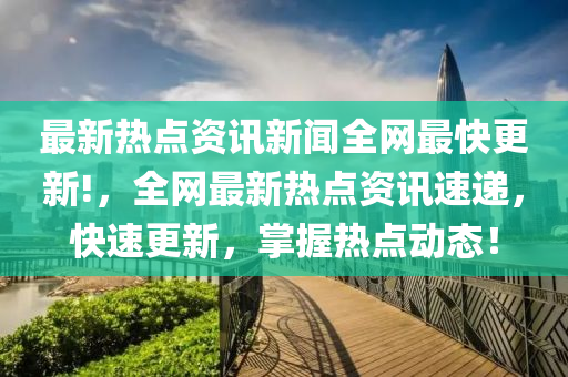 成安速递：最新热辣新闻资讯大盘点